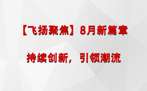 类乌齐【飞扬聚焦】8月新篇章 —— 持续创新，引领潮流